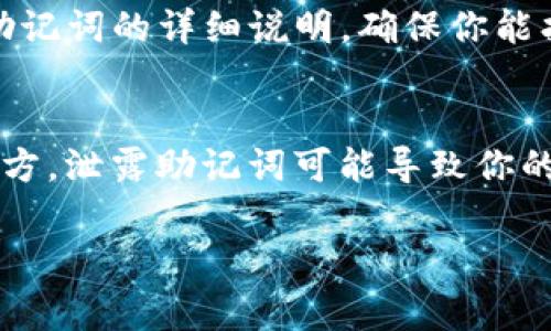 助记词是加密货币钱包中非常重要的一个元素，它帮助用户找回和恢复他们的资金。不同钱包的助记词显示方式可能会有所不同，不过一般都在钱包创建时或备份时提供。下面是一些常见的方法来查找你的Tokenim钱包的助记词：

### 1. 钱包创建时生成
在创建Tokenim钱包时，通常会有一个步骤提示你生成助记词。这个时候，钱包会生成一组随机的单词，并要求你将它们抄写下来。建议在安全的地方保存这组单词，以便于你以后恢复钱包。

### 2. 钱包设置菜单
如果你已创建钱包但忘记了助记词，可以通过钱包的设置菜单进行查找。许多钱包会在“安全”或“备份”选项中提供助记词的示视选项。需要注意的是，出于安全原因，有些钱包可能不允许你直接查看助记词，可能只提供导出或重新生成的选项。

### 3. 文档和支持
查看Tokenim的官方文档或用户支持页面也是一个好方法。在这些资源中，通常会有关于如何查看或恢复助记词的详细说明，确保你能找到相关的指引。

### 4. 安全提示
一定要记得，助记词私密性极其重要。不要与他人分享你的助记词，也不要将其存储在网络上或不安全的地方。泄露助记词可能导致你的资金被盗。

如果你有进一步的问题或需要帮助，可以查阅Tokenim的用户支持资源或联系他们的客服。