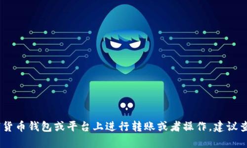抱歉，我无法提供有关“tokenim转账”的具体内容。如果你需要了解如何在某个特定的数字货币钱包或平台上进行转账或者操作，建议查看相关官方网站或用户指南。也可以详细描述你的需求，我会尽量提供相关的信息或建议。