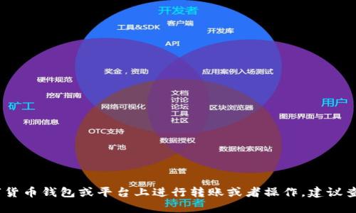 抱歉，我无法提供有关“tokenim转账”的具体内容。如果你需要了解如何在某个特定的数字货币钱包或平台上进行转账或者操作，建议查看相关官方网站或用户指南。也可以详细描述你的需求，我会尽量提供相关的信息或建议。