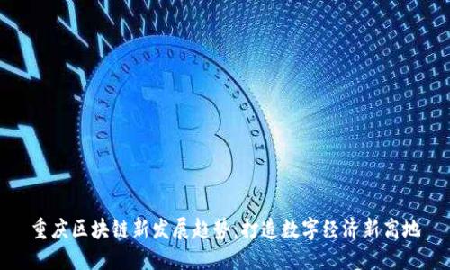 重庆区块链新发展趋势：打造数字经济新高地