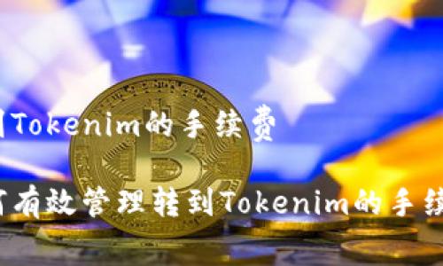 转到Tokenim的手续费

如何有效管理转到Tokenim的手续费？