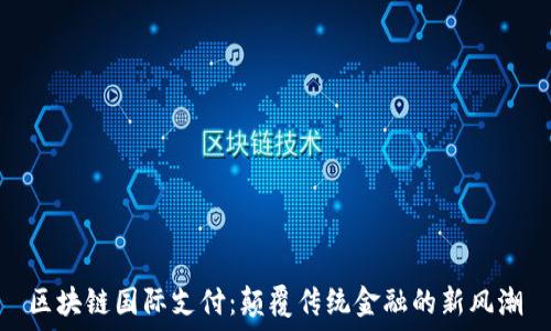   
区块链国际支付：颠覆传统金融的新风潮