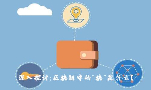 深入探讨：区块链中的“块”是什么？
