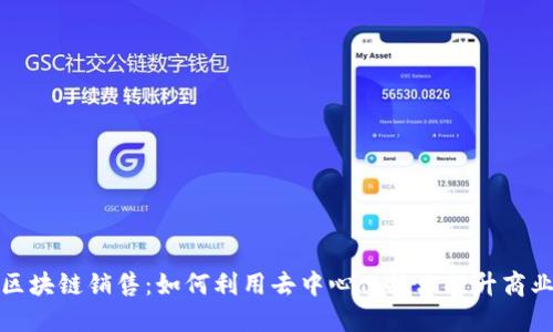 解密区块链销售：如何利用去中心化技术提升商业价值