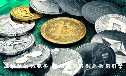 区块链孵化服务：推动创新与创业的新引擎