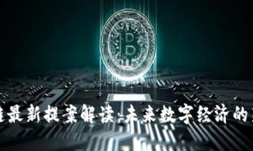 区块链最新提案解读：未来数字经济的新机遇