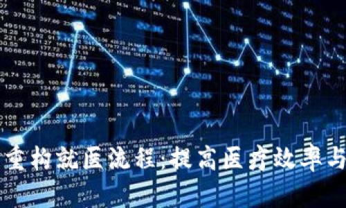 区块链重构就医流程：提高医疗效率与透明度
