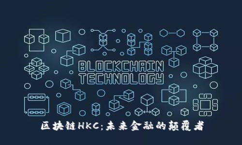 区块链HKC：未来金融的颠覆者