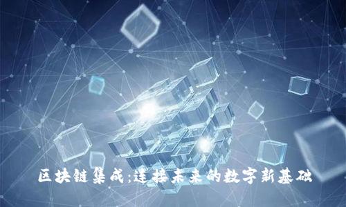 区块链集成：连接未来的数字新基础