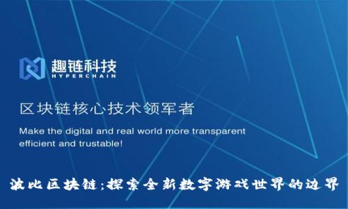 波比区块链：探索全新数字游戏世界的边界