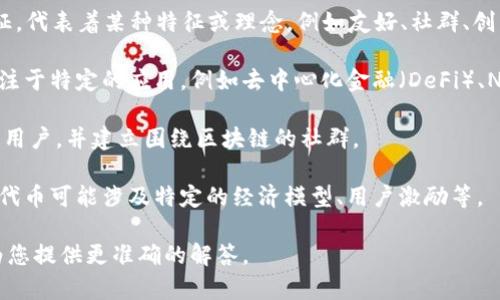 羊驼区块链（Alpaca Blockchain）并不是一个广为人知的术语，可能指的是与区块链技术相关的一些特定项目、应用或代币。如果您想了解这方面的内容，以下是对“羊驼区块链”的一些可能解释：

1. **羊驼作为象征**：在某些区块链项目中，羊驼可能被用作吉祥物或象征，代表着某种特征或理念，例如友好、社群、创新等。

2. **区块链项目**：有可能存在某个实体项目，它在名字中使用“羊驼”，专注于特定的应用，例如去中心化金融（DeFi）、NFT等。

3. **社区或平台**：某些社区或在线平台可能利用“羊驼”这一概念来吸引用户，并建立围绕区块链的社群。

4. **代币交易**：在加密市场中，可能有以“羊驼”命名的代币或资产，这些代币可能涉及特定的经济模型、用户激励等。

如果您对羊驼区块链有特定项目或内容的疑问，请提供更多信息，方便我为您提供更准确的解答。