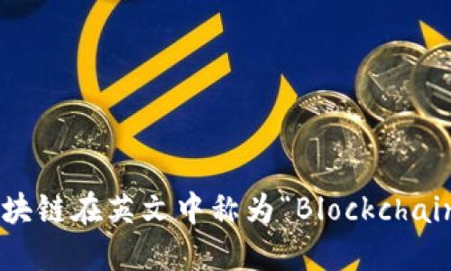 区块链在英文中称为“Blockchain”。