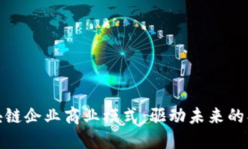 探索区块链企业商业模式：驱动未来的创新机制