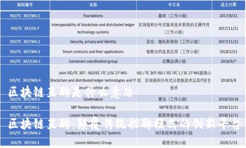 区块链直聘是什么意思

区块链直聘：颠覆传统招聘模式的创新平台