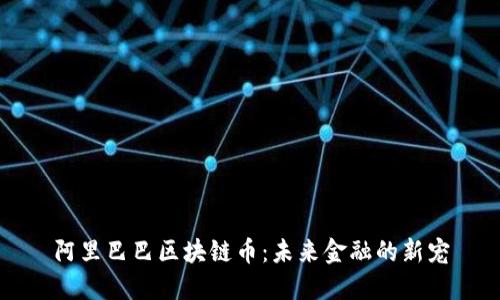 阿里巴巴区块链币：未来金融的新宠