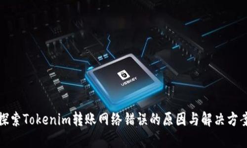 探索Tokenim转账网络错误的原因与解决方案