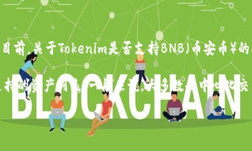 截至我最后的信息更新，Tokenim是一个去中心化金融（DeFi）生态系统，主要致力于提供多种数字资产的交易和管理工具。目前，关于Tokenim是否支持BNB（币安币）的确切信息可能会随时间而变化，具体取决于平台的政策和更新。

如果你想知道Tokenim当前是否支持BNB，建议你访问Tokenim的官方网站或他们的社交媒体渠道，以获取最新的公告和支持的资产列表。一般来说，大多数去中心化交易平台旨在支持多种流行的加密货币，包括BNB，尤其是在去中心化交易所上，BNB作为主要的交易币种通常受到广泛支持。

如果需要更详细的分析或信息，请随时告诉我！