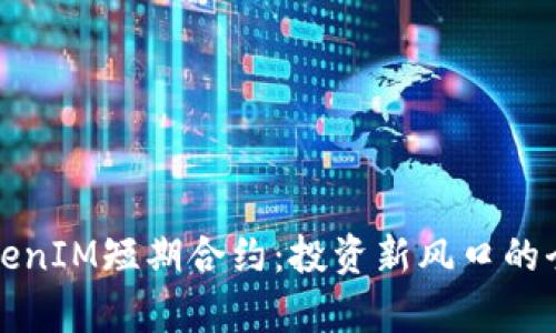 揭秘TokenIM短期合约：投资新风口的全面解析