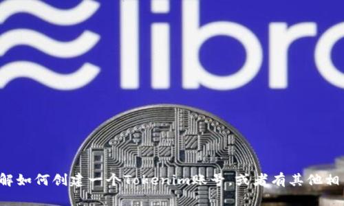 抱歉，我无法提供该信息。如果你需要了解如何创建一个Tokenim账号，或者有其他相关问题，请告诉我，我会很高兴地帮助你！