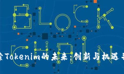 探索Tokenim的未来：创新与机遇并存