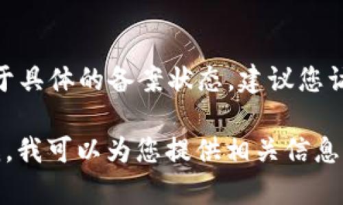 截至我最后的信息更新，TokenIm 的备案情况可能会有所变化。对于具体的备案状态，建议您访问 TokenIm 的官方网站或相关的区块链信息平台获取最新信息。

如果您对 TokenIm 的背景、功能或其他相关问题有兴趣，请告诉我，我可以为您提供相关信息。