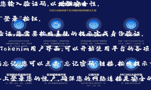 要在Tokenim平台上登录，请遵循以下步骤：

1. **访问官网**：打开您的网页浏览器，输入Tokenim的官方网站网址。

2. **找到登录入口**：在主页上，寻找“登录”或“Sign In”的按钮，通常位于网页的右上角。

3. **输入凭证**：点击登录按钮后，您会被引导至登录页面。在这里，您需要输入您的账户信息，包括注册时使用的电子邮件地址和密码。

4. **验证码**：某些情况下，系统可能会要求您输入验证码，以增强安全性。

5. **点击登录**：检查您的信息无误后，点击“登录”按钮。

6. **安全提示**：如果您的账户有启用两步验证，您需要按照系统的提示完成身份验证。

7. **成功登录**：如果信息正确，您将被带入Tokenim用户界面，可以开始使用平台的各项功能。

如果您在登录过程中遇到任何问题，例如密码忘记，您可以点击“忘记密码”链接，按照提示重设密码。

请注意保持登录信息的安全，避免在公共设备上登录您的帐户，确保您的网络连接是安全的。