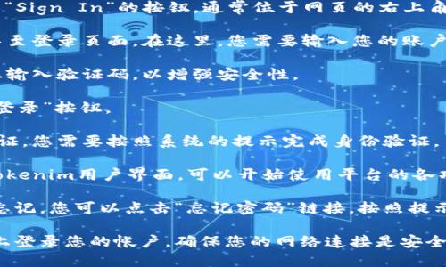 要在Tokenim平台上登录，请遵循以下步骤：

1. **访问官网**：打开您的网页浏览器，输入Tokenim的官方网站网址。

2. **找到登录入口**：在主页上，寻找“登录”或“Sign In”的按钮，通常位于网页的右上角。

3. **输入凭证**：点击登录按钮后，您会被引导至登录页面。在这里，您需要输入您的账户信息，包括注册时使用的电子邮件地址和密码。

4. **验证码**：某些情况下，系统可能会要求您输入验证码，以增强安全性。

5. **点击登录**：检查您的信息无误后，点击“登录”按钮。

6. **安全提示**：如果您的账户有启用两步验证，您需要按照系统的提示完成身份验证。

7. **成功登录**：如果信息正确，您将被带入Tokenim用户界面，可以开始使用平台的各项功能。

如果您在登录过程中遇到任何问题，例如密码忘记，您可以点击“忘记密码”链接，按照提示重设密码。

请注意保持登录信息的安全，避免在公共设备上登录您的帐户，确保您的网络连接是安全的。