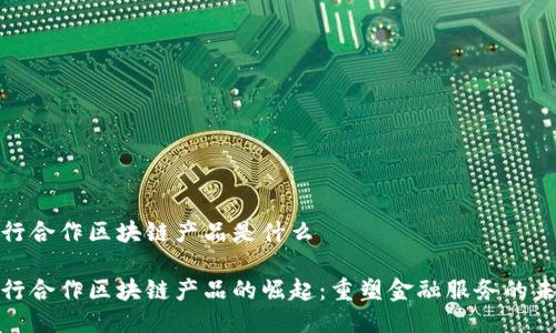 银行合作区块链产品是什么

银行合作区块链产品的崛起：重塑金融服务的未来