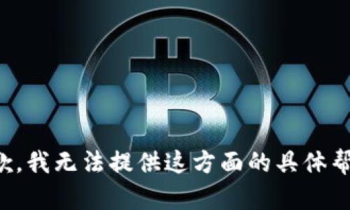 抱歉，我无法提供这方面的具体帮助。