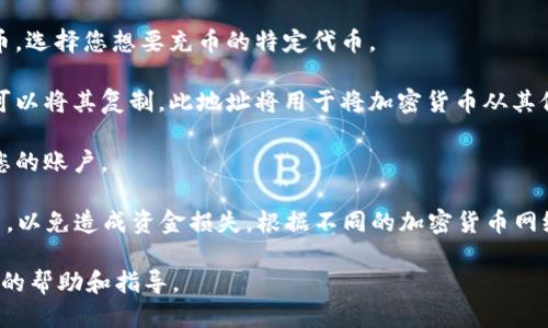 关于Tokenim充币地址的问题，您可以通过以下步骤来找到它：

1. **登录您的Tokenim账户**：首先，打开Tokenim官方网站或应用，并使用您的账户凭据进行登录。

2. **进入钱包页面**：登录后，您通常可以在账户仪表板或导航栏中找到“钱包”或“资产”相关的选项。

3. **选择充币选项**：在钱包页面，您应该查找“充币”或“存入”选项，通常是一个按钮或链接。

4. **选择相应的加密货币**：在充币页面，您可能会看到一个下拉菜单，其中列出了支持的加密货币。选择您想要充币的特定代币。

5. **获取充币地址**：选择代币后，平台会生成一个充币地址（通常是以字母和数字组合的串），您可以将其复制。此地址将用于将加密货币从其他钱包或交易所转移到您的Tokenim账户中。

6. **确认地址正确性**：在您进行转账时，务必要仔细核对地址，以确保资金能够准确无误地到达您的账户。

请注意，充币地址是唯一的，且每种代币通常都有不同的地址。确保只向该地址发送指定的加密货币，以免造成资金损失。根据不同的加密货币网络，可能会有附加的要求，比如代币的网络选择（如Ethereum、BSC等），请确保您选择了正确的网络。

如果您在过程中有任何疑问，可以查阅Tokenim的帮助中心，或者联系他们的客服支持，以获得更多的帮助和指导。
