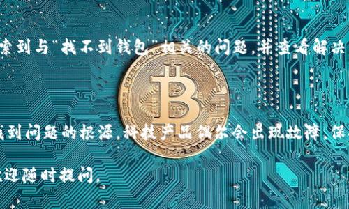 如果你在使用Tokenim时出现“找不到钱包”的提示，这通常意味着某些设置或配置可能存在问题。以下是一些解决此问题的步骤和建议：

### 1. 确认钱包配置

检查钱包连接
首先，你需要确认你的钱包是否正确连接到Tokenim。打开Tokenim应用或网站，查看是否有连接钱包的选项。确保你的钱包是支持的类型，例如MetaMask、Trust Wallet等，并且已正确设置。

检查网络状态
有时候，网络问题可能导致钱包无法找到。确保你的设备连接到互联网，并尝试切换到不同的网络（如Wi-Fi或数据网络）以查看问题是否仍然存在。

### 2. 更新应用程序

确保应用程序是最新版本
使用过时的应用程序可能会导致功能问题，包括钱包无法识别的问题。检查应用商店（如Google Play或Apple App Store）是否有Tokenim的更新，并及时更新。

### 3. 重新安装钱包应用

重新安装钱包应用程序
如果上述步骤没有解决问题，尝试卸载并重新安装你的钱包应用程序。有时候，重新安装可以修复软件中的潜在故障。

### 4. 导入钱包

尝试导入钱包
对于一些钱包应用，如果你有助记词或私钥，尝试在Tokenim中手动导入钱包。有时，某些设置或地址可能导致自动识别不成功。

### 5. 检查合约地址

验证合约地址和网络设置
确保使用了正确的合约地址和网络设置。例如，如果你在处理以太坊网络的代币，确保Tokenim中的网络设置正确，且合约地址有效。

### 6. 联系客服支持

求助于官方支持
如果以上步骤均未能解决问题，不妨联系Tokenim的官方客服。他们可以根据账号及具体情况提供专业支持，帮助你解决问题。

### 7. 常见问题与解答

常见问题
在Tokenim的帮助中心，通常会有关于钱包连接问题的常见解答，可以搜索到与“找不到钱包”相关的问题，并查看解决方案。

### 总结

遇到“找不到钱包”的提示时，不必惊慌，按照上述步骤逐一排查，通常能找到问题的根源。科技产品偶尔会出现故障，保持耐心和积极的态度，往往能让问题迎刃而解。

希望以上信息能帮助你解决问题，顺利使用Tokenim！如果有其他问题，欢迎随时提问。