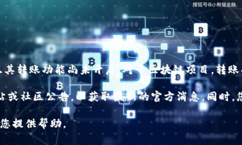 看起来您提到的“tokenim”可能是某个特定的数字货币或区块链项目，且其转账功能尚未开启。对于区块链项目，转账功能的开启通常取决于项目的开发进度、网络的安全性、测试阶段等因素。

如果您有特定的问题或需要更详细的信息，建议您查看该项目的官方网站或社区公告，以获取最新的官方消息。同时，您也可以参与相关的社交媒体讨论，与其他用户分享经验和看法。

如需更深入了解某个具体项目或主题，请提供更多背景信息，我将尽力为您提供帮助。