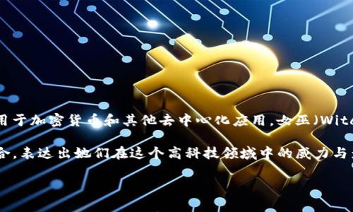 “区块链女巫”这个词并没有明确的定义，但可以从字面意思进行理解。区块链（Blockchain）是一种分布式数据库技术，广泛用于加密货币和其他去中心化应用。女巫（Witch）在许多文化中通常有超自然的，但在现代语境中，常常用来形容对某种技术或领域具有深厚理解并在其中表现突出的人。

结合这两个词，“区块链女巫”可能指的是在区块链领域内，有着非凡洞察力和技术实力的女性，从而与“女巫”这个形象相结合，表达出她们在这个高科技领域中的威力与影响力。

如果您有其他具体的上下文或解释需求，请提供更多信息，以便进行更详细的分析和解释。