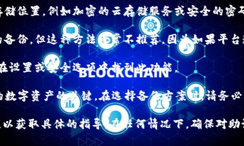 Tokenim助记词的备份通常可以在以下几个地方找到，具体取决于您使用的是哪个钱包或平台。以下是一些常见的备份方法：

1. **纸质备份**：在创建助记词时，通常会被建议将它们记录在纸上并妥善保存。确保将这份纸质记录存放在一个安全的地方，以防止丢失或被盗。

2. **加密存储**：有些用户会选择将助记词加密后保存在一个安全的数字存储位置，例如加密的云存储服务或安全的密码管理器中。

3. **安全的数字备份**：有些地方可能会允许用户在其账户中保留助记词的备份，但这种方法通常不推荐，因为如果平台遭到攻击，会增加助记词泄露的风险。

4. **钱包应用内**：一些钱包应用程序提供了助记词的备份选项，用户可以在设置或安全选项中找到此功能。

无论采取哪种方法，都必须确保备份的安全性，因为助记词是访问和管理你的数字资产的关键。在选择备份方案时，请务必考虑安全性和便利性之间的平衡。   

如果你找不到Tokenim助记词的备份位置，建议查阅其官方文档或支持页面，以获取具体的指导。在任何情况下，确保对助记词的保管保持高度重视，因为丢失助记词将导致无法访问相关的数字资产。