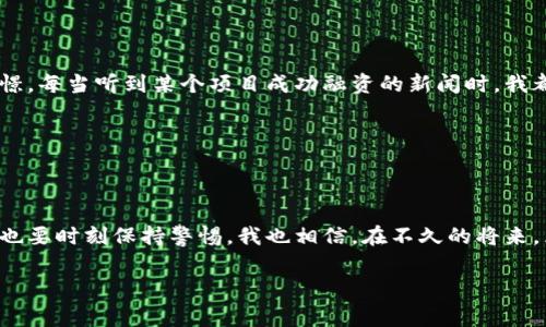 区块链相关的资讯和事件经常成为公众和媒体关注的焦点，尤其是在国家媒体如央视曝光的情况下。央视在其节目中提到的“区块链”往往意味着某种重要信息的传播或警示，而这种信息对公众理解区块链的实际应用、潜在风险以及行业的未来发展起到了推动作用。

### 什么是区块链

区块链的基本概念

区块链是一种分布式账本技术，允许多个参与者共同维护一份数据记录。其核心特性包括去中心化、不可篡改和透明性。每一个区块都包含了一组交易信息和一个时间戳，并通过密码学方法与前一个区块相连接，形成链式结构。这使得区块链不仅可以用于数字货币的交易，也为其他各种应用场景提供了技术支持。

区块链的实际应用

除了比特币等加密货币，区块链技术在许多领域都有广泛的应用。例如，在金融行业，区块链可以提高跨境支付的效率；在供应链管理中，它能够追踪商品的来源和流通；在医疗健康领域，可以安全地存储病历信息和药品数据。这些应用都展示了区块链的潜力和价值。

### 央视对区块链的关注

央视曝光什么

央视对于区块链的曝光一般涉及两种情况：一种是对某些区块链项目的评估和分析，指出其创新之处和潜在风险；另一种则是警示消费者对某些非法集资或诈骗活动的警觉。通常情况下，央视对于信息的报道都相对权威，因而能够在公众中产生相对大的影响。

央视报道背后的原因

为什么央视会关注区块链呢？因为区块链作为一项新兴技术，正在全球范围内迅速发展，尤其是中国在这一领域的政策导向和技术创新备受瞩目。此外，区块链的应用在某些情况下可能涉及法律风险或经济安全，因此媒体的报道和分析可以提醒公众注意相关的风险。

### 我对区块链的个人看法

区块链技术的双刃剑

作为一个曾经对区块链技术充满好奇的人，我亲身体验了这一技术带来的变革。我还记得第一次听到比特币的消息，那个时候很多人对它抱有极高的期待，而我也曾幻想着通过投资获得巨额回报。可随着时间的发展，我逐渐意识到，区块链不仅包含着巨大的机会，也隐藏着许多风险。就像是双刃剑，既能砍断束缚我们的枷锁，也可能割伤自己。

### 区块链行业的未来

未来的发展趋势

展望未来，区块链行业无疑将在各个领域持续扩展。例如，在金融行业，区块链技术有可能彻底改变传统的银行业务流程。在供应链领域，整个产业链的透明化和追溯能力将获得极大的提升。此外，随着技术的普及，区块链也将越来越多地应用于社会治理、公益事业等公共领域。

个人与区块链的情感连接

回想起自己跟随时代潮流，投入到区块链的热潮中，心中充满了激情和畅想。在一次次的区块链展览会上，我看到了无数创业者的热情和对未来的憧憬。每当听到某个项目成功融资的新闻时，我都能感受到那种欣喜和激动，仿佛这也是我在这个新时代所追求的幸福和成就感。

### 结语

总结

区块链作为一种颠覆性的技术，带来了许多机遇和挑战。央视的曝光无疑是对公众理解这一技术的重要助力，提醒大家在追求新技术带来的便利时，也要时刻保持警惕。我也相信，在不久的将来，区块链将会更加深入我们的生活，影响我们的工作和交往。未来充满希望，让我们一起期待区块链会为我们带来什么样的惊喜吧。

希望以上内容能够对你有所启发和帮助！如果你有什么具体的问题或者想法，可以随时交流。