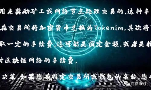 在进行比特币（BTC）或其他加密货币的转账时，通常需要支付一定的手续费。这些手续费是用来奖励矿工或网络节点处理交易的。这种手续费的具体金额通常取决于网络的拥堵程度、您所选择的交易确认速度以及所转账的金额。

如果您是指将比特币或其他加密货币转换为Tokenim代币，这通常会涉及到两个步骤：首先在交易所将加密货币兑换为Tokenim，其次将Tokenim转账到您的钱包。在这两个步骤中，可能都会涉及到手续费：

1. **交易所转账手续费**：在交易所进行交易时，兑换不同的加密货币时，交易所通常会收取一定的手续费。这可能是固定金额，或者是按交易额的一定比例收费。

2. **网络转账手续费**：无论是从交易所提币到个人钱包，还是-wallet间转账，都需要支付区块链网络的手续费。

在实际操作之前，建议您查看网络的实时手续费状况和交易所的费用信息，以便做出明智的决策。如果您有特定交易所或钱包的名称，您也可以直接查询那里的具体费率信息。