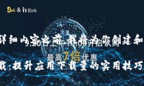 在提供详细内容之前，我将为你创建和关键词。

安卓下载：提升应用下载量的实用技巧