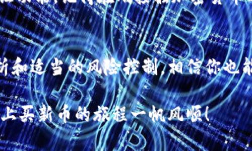    如何在 Tokenim 上成功购买新币：实用指南  / 
 guanjianci  Tokenim, 新币, 加密货币  /guanjianci  

前言：加密货币的魅力
随着数字经济的迅猛发展，加密货币已经成为了许多人投资的热门选择。记得我第一次听说比特币时，还是在大学的校园内，朋友们个个兴奋地谈论着这个“未来的钱”。那时的我对这个主题充满好奇，但又无从下手。如今，随着更多的平台涌现，我们不仅可以投资老牌币种，还能尝试新币，Tokenim便是其中之一。

什么是 Tokenim？
Tokenim 是一个新兴的加密货币交易平台，专注于新币的发行和交易。它吸引了许多希望通过投资新兴币种快速获利的用户。通过这个平台，不仅可以购买各类新币，还可以参与到项目的早期阶段，享受价格增长的潜在收益。

购买新币的步骤
购买新币看似难以捉摸，但实际上只需简单的几个步骤。下面我将带大家逐步了解如何在 Tokenim 上购买新币。

h4步骤一：注册账户/h4
在任何交易平台上，首先你需要做的就是注册一个账户。访问 Tokenim 的官网，选择“注册”，填写所需的个人信息。通常，平台会要求提供邮箱地址和设置密码。一旦注册完成，别忘了及时查收验证邮件，激活你的账户。

h4步骤二：身份验证/h4
许多平台需要进行用户身份验证以确保安全。你可能需要上传一些身份证明文件，比如护照或身份证，并填写相关信息。这是保护你资金安全的必要步骤，也是合规的要求。完成验证后，你就可以进行更高额度的交易。

h4步骤三：充值资金/h4
在 Tokenim 上购买新币前，你需要先充值资金。通过点击钱包或充值按钮，选择适合的充值方式（如银行卡、支付宝或其他加密货币）。对于我而言，首次充值时有些忐忑，总是想着安全问题。然而，随着经验增加，我逐渐学会了如何合理选择。

h4步骤四：浏览新币市场/h4
充值成功后，进入 Tokenim 的交易界面，你会看到众多新币的列表。可以通过市场表现、团队背景、项目白皮书等信息来判断一个新币的潜力。每当我看到新币列表时，心中都会涌现出“这会不会是下一个比特币”的期待与兴奋。

h4步骤五：下单购买/h4
选定了心仪的新币后，选择购买数量并下单。Tokenim 支持不同类型的交易，包括市价单和限价单，可以根据自己的需求选择。当市场波动时，及时下单能够获得更好的价格。我也曾经历过错失良机的紧张，深知快速与决策的重要性。  

h4步骤六：确认交易/h4
一旦下单，系统会弹出确认窗口，核对信息确保无误后确认交易。交易完成后，你的账户中将会显示新增的币种。看到自己的钱包余额逐渐增加时，那份成就感是无与伦比的。 

常见问题解答
h4Q1：如何选择新币？/h4
选择新币时，可以关注以下几个方面：开发团队的经验与背景、项目的实际应用场景、社区的活跃程度、代币经济模型等。对于我来说，深入了解每个项目的白皮书是非常重要的，这样才能在投资前做足功课。

h4Q2：购买新币的风险如何控制？/h4
新币的风险相对较高，建议根据自己的风险承受能力合理配置资金，切勿将所有资金投入到单一币种中。此外，做好止损措施，设定好亏损的底线，有助于规避极端市场下的风险。

h4Q3：Tokenim 是否安全？/h4
Tokenim 采用了多重安全措施，包括资产冷钱包存储、二次验证等。不过，作为用户，我们自己也应该保持警惕，定期更改密码并开启两步验证功能。记得在刚接触加密货币时，我因一个小错误而损失了一部分资产，至今仍深感教训。 

结束语：拥抱加密未来
加密货币的市场变幻莫测，但却充满机遇。我在 Tokenim 上的投资经历也让我明白了，知识和研究总是你成功的最好伙伴。通过合理的分析和适当的风险控制，相信你也能在这个领域大展拳脚。希望这篇指南能帮助到你，开启一段新的投资旅程！ 

无论你是新手还是老手，记得保持对市场的敏感，抓住每一个可能的机会。也许下一个风口就会在你眼前展开。最后，祝愿大家在 Tokenim 上买新币的旅程一帆风顺！