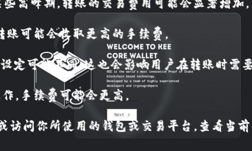 截至我的知识截止日期（2023年10月），Tokenim 是一个相对较小的区块链项目，因此其手续费可能会根据网络状况和市场的波动而有所不同。手续费通常由以下几个因素决定：

1. **网络拥堵情况**：如果网络繁忙，手续费可能会上升。比如，在某些高峰期，转账的交易费用可能会显著增加。

2. **交易金额**：某些平台可能会根据交易金额计算费用，较大的转账可能会收取更高的手续费。

3. **平台政策**：不同的交易平台或钱包对于 Tokenim 的手续费设定可能不同，这也会影响用户在转账时需要支付的费用。

4. **交易的复杂性**：如果你的交易涉及多个智能合约或额外的操作，手续费可能会更高。

如果你想获取最新的手续费信息，建议查阅 Tokenim 的官方文档或访问你所使用的钱包或交易平台，查看当前的费率和相关信息。通常这些信息都会在平台的费用说明部分公布。
