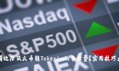 如何有效降低火币转Tokenim的手续费？实用技巧大揭秘