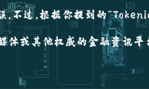 Tokenim 不是一种广泛认知的加密货币或代币名称，因此可能存在一些误解或拼写错误。不过，根据你提到的“Tokenim”，有可能是某种特定项目、产品或代币的新名称，或者是某个特定平台上的虚拟资产。

如果你是在询问某种代币的具体信息，建议你查看相关加密货币市场的官方网站、社交媒体或其他权威的金融资讯平台，以获取最新的信息和动态。加密货币市场变化迅速，因此保持信息的更新是很重要的。

如果你能提供更多的上下文或细节，我会尽力为你提供更具体的信息！