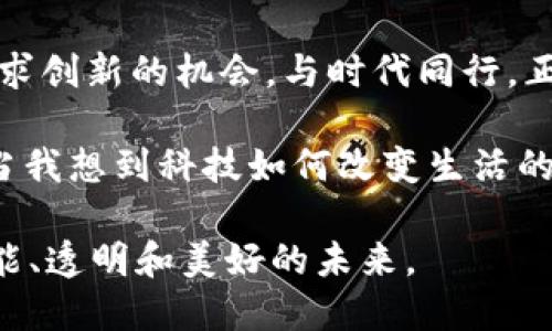 区块链是什么：从马化腾的视角看未来的数字经济

区块链, 马化腾, 数字经济/guanjianci

---

引言：区块链的开端与发展

区块链，这个近年来频频出现在我们耳边的词汇，究竟是什么？它的出现不仅仅是技术上的革新，更是对我们生活方式的一次重新定义。作为中国科技行业的领军人物，腾讯的马化腾曾多次对区块链表达出自己独特的见解。尽管我小时候对这些新鲜事物总是充满好奇，但随着今天的深入分析，我发现区块链不仅关乎技术，更深刻影响着我们未来的社会架构。

区块链的基本概念

简单来说，区块链是一种去中心化的分布式账本技术。其关键特点在于数据的不可篡改和透明性。每一个区块都是一段时间内所有交易的记录，而这些记录通过密码学技术链连在一起，形成一个不可更改的链条。这就像是一本永远无法被涂改的账本，既安全又透明。

当我第一次听到区块链这个概念时，我脑海中浮现的是那些新兴的数字货币，特别是比特币。马化腾曾说过，区块链技术不仅能推动金融领域的发展，还能在供应链管理、智能合约等多个领域产生深远的影响。这样的理念让我感到无比兴奋，仿佛看到了一个崭新的数字世界正在逐渐显现。

区块链的应用场景

区块链技术的应用场景广泛，几乎可以覆盖我们生活中的每一个角落。例如，在金融行业，区块链能够降低交易成本，提升交易效率；在医疗领域，它能够确保患者数据的安全，促进数据的共享；在公证领域，它也能有效解决信任问题，让数据的真实性得到保障。

想起我之前在大学期间参与的一个项目，团队利用区块链技术进行电子投票的设计，确保投票过程的透明和公正。当时的我们满怀激情，努力实现设想，如今这样的技术已经逐渐走入现实。马化腾对于区块链的看法让我更加坚信，未来将是一个以科技改变生活的时代。

马化腾的观点及其影响

马化腾曾表示，腾讯在区块链技术的投入并不只是为了追逐潮流，而是希望建立一个更加美好的数字社会。作为一个拥有亿万用户的平台，腾讯在区块链领域的探索，无疑将推动整个行业的发展。我认为，他的这种前瞻性思维，正是一位企业领袖应有的样子。

在这个过程中，我常常反思自己的职业发展方向。作为一个年轻人，我希望能够在不断变化的技术浪潮中找到自己的定位。马化腾的成功故事启发我，勇于尝试新的事物、不断学习新的知识，才能在时代的洪流中立于不败之地。

区块链的未来：挑战与机遇

尽管区块链技术发展迅速，但其面临的挑战也是显而易见的。技术的复杂性、法律法规的滞后、以及公众认知的不足，都是制约其发展的重要因素。马化腾也曾提出，只有通过教育普及与社会各界的共同努力，才能实现区块链技术的真正价值。

我看到越来越多的企业开始重视区块链技术的应用，这让我感受到一种时代的变革。未来，区块链可能会在更多的行业得到应用，从而彻底改变我们交易的方式、信任的建立方式。我坚信，勇敢地迎接这些挑战，将是我们这一代人的责任。

总结：个人感悟与社会责任

在深入了解区块链技术及其应用的过程中，我不仅学到了知识，更加理解了科技进步背后的社会责任。马化腾的见解激励着我，让我明白，作为一名年轻人，应积极寻求创新的机会，与时代同行。正如生活中总会遇到艰难险阻，但同时也充满机遇和希望。

回想起我自己的成长历程，正是因为对未知的好奇与追求，才让我走到今天。我希望未来能够在科技与社会之间架起一座桥梁，为推动数字经济贡献自己的力量。每当我想到科技如何改变生活的可能性时，心中总会燃起一种对未来的美好憧憬。

区块链是什么？是未来的拥抱，是我们踏入新纪元的钥匙。无论你是技术从业者还是普通用户，都应关注这个即将改变世界的创新力量，让我们一起期待一个更加智能、透明和美好的未来。