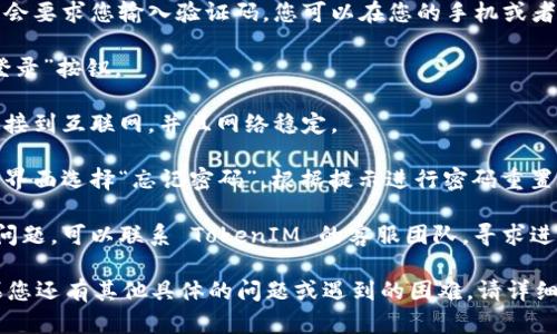 要重新登录 TokenIM（一个针对加密货币的即时通讯工具），您可以按以下步骤操作：

1. **打开 TokenIM 应用**：在您的设备上找到并点击 TokenIM 应用的图标。

2. **进入登录界面**：如果您已经在应用中，可以在主界面找到“退出”选项，点击退出后会返回到登录界面。如果您没有在应用中，可以直接打开应用进入登录界面。

3. **输入账户信息**：
   - 在登录界面，您需要输入您的账户信息，包括邮箱地址和密码。如果您是通过其他方式注册的（如社交媒体），可以选择相应的登录方式。

4. **验证码（如适用）**：如果您启用了二次验证，系统可能会要求您输入验证码，您可以在您的手机或者邮箱中找到这个验证码。

5. **点击“登录”**：确保您输入的信息正确无误后，点击“登录”按钮。

6. **检查网络连接**：如果遇到登录问题，确保您的设备连接到互联网，并且网络稳定。

7. **重置密码（如必要）**：如果您忘记了密码，可以在登录界面选择“忘记密码”，根据提示进行密码重置。

8. **联系客服（如需帮助）**：如果以上步骤无法解决您的问题，可以联系 TokenIM 的客服团队，寻求进一步的帮助。

通过以上步骤，您应该可以顺利地重新登录 TokenIM。如果您还有其他具体的问题或遇到的困难，请详细说明，我会尽力帮助您。