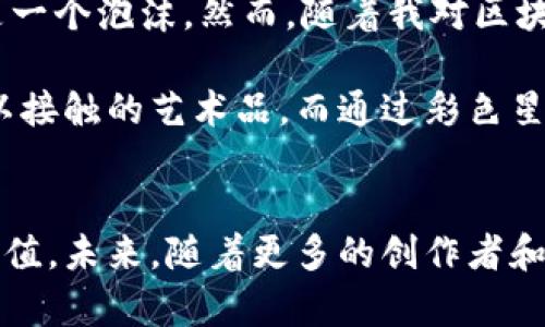 彩色星球国际区块链是一个相对较新的概念，结合了去中心化技术和多样化的数字资产管理。这个区块链平台旨在通过创造一个多色彩的生态系统，来连接创作者、投资者和用户，让他们在这个生态系统中实现价值的交换和共同成长。接下来，我将详细介绍这个平台的核心概念、应用场景以及我对其未来发展的看法。

什么是区块链技术？
区块链是一种分布式账本技术，最初是为了支撑比特币而开发的。简单来说，它是一种不可篡改、透明的记录数据的方式。随着技术的发展，区块链的应用广泛扩展到了金融、供应链管理、数字身份等多个领域。在这个背景下，彩色星球国际区块链正是融合了区块链技术的特性，打造一个多元化的数字生态系统。

彩色星球国际区块链的核心特性
与传统的区块链平台相比，彩色星球国际区块链具有以下几个核心特性：
ul
    listrong多样化资产管理：/strong用户可以在同一平台上管理不同类型的资产，包括虚拟货币、数字艺术作品、版权等。/li
    listrong激励机制：/strong平台通过代币经济体系，鼓励用户参与到创作和交易中来，形成良性循环。/li
    listrong去中心化：/strong打破了传统中心化平台的垄断，使得用户在交易过程中拥有更多的自主权。/li
/ul

应用场景
彩色星球国际区块链可以广泛应用于多个领域，以下是几个典型的应用场景：
ul
    listrong数字艺术交易：/strong艺术家可以通过平台直接出售自己的作品，用户则可以轻松购买并拥有这些作品的数字证书。/li
    listrong知识产权管理：/strong创作者可以对自己的作品进行版权登记，从而保护自己的知识产权，并通过交易获得收益。/li
    listrong社区治理：/strong平台用户可以通过投票机制参与到平台治理中，提出自己的意见和建议，真正实现去中心化的参与。/li
/ul

我的看法和经历
说到区块链技术，我的第一次接触是在大学时期。当时我对比特币的热潮感到震惊，大家都在谈论这个新兴的数字货币。起初，我并没有太多的了解，甚至有些怀疑，因为在我心中，数字货币似乎只是一个泡沫。然而，随着我对区块链技术理解的深入，我渐渐意识到这项技术的潜力是无穷的。彩色星球国际区块链的出现，让我看到了区块链在艺术、创作等领域的应用，这是一种创新的尝试，也许可以改变传统行业的运作模式。

回想起我小时候对艺术的热爱，我曾经梦想成为一名画家，但因为种种原因未能成真。然而，如今的数字艺术领域却让我感到无比振奋。艺术作品的数字化，让更多人有机会接触和欣赏那些平时难以接触的艺术品。而通过彩色星球国际区块链，艺术家的创作能够被直观地记录和交易，这种透明度让我对艺术的未来充满了期待。

结语
彩色星球国际区块链代表了一种新的思维方式，它不仅仅是技术的进步，更是社会关系和价值观的重新构建。在这个多元化的生态系统中，每个参与者都能够找到自己的一席之地，创造出独特的价值。未来，随着更多的创作者和用户加入，相信彩色星球国际区块链会推动更多的创新和发展，让我们共同期待这个充满可能性的未来！