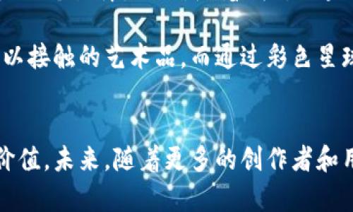 彩色星球国际区块链是一个相对较新的概念，结合了去中心化技术和多样化的数字资产管理。这个区块链平台旨在通过创造一个多色彩的生态系统，来连接创作者、投资者和用户，让他们在这个生态系统中实现价值的交换和共同成长。接下来，我将详细介绍这个平台的核心概念、应用场景以及我对其未来发展的看法。

什么是区块链技术？
区块链是一种分布式账本技术，最初是为了支撑比特币而开发的。简单来说，它是一种不可篡改、透明的记录数据的方式。随着技术的发展，区块链的应用广泛扩展到了金融、供应链管理、数字身份等多个领域。在这个背景下，彩色星球国际区块链正是融合了区块链技术的特性，打造一个多元化的数字生态系统。

彩色星球国际区块链的核心特性
与传统的区块链平台相比，彩色星球国际区块链具有以下几个核心特性：
ul
    listrong多样化资产管理：/strong用户可以在同一平台上管理不同类型的资产，包括虚拟货币、数字艺术作品、版权等。/li
    listrong激励机制：/strong平台通过代币经济体系，鼓励用户参与到创作和交易中来，形成良性循环。/li
    listrong去中心化：/strong打破了传统中心化平台的垄断，使得用户在交易过程中拥有更多的自主权。/li
/ul

应用场景
彩色星球国际区块链可以广泛应用于多个领域，以下是几个典型的应用场景：
ul
    listrong数字艺术交易：/strong艺术家可以通过平台直接出售自己的作品，用户则可以轻松购买并拥有这些作品的数字证书。/li
    listrong知识产权管理：/strong创作者可以对自己的作品进行版权登记，从而保护自己的知识产权，并通过交易获得收益。/li
    listrong社区治理：/strong平台用户可以通过投票机制参与到平台治理中，提出自己的意见和建议，真正实现去中心化的参与。/li
/ul

我的看法和经历
说到区块链技术，我的第一次接触是在大学时期。当时我对比特币的热潮感到震惊，大家都在谈论这个新兴的数字货币。起初，我并没有太多的了解，甚至有些怀疑，因为在我心中，数字货币似乎只是一个泡沫。然而，随着我对区块链技术理解的深入，我渐渐意识到这项技术的潜力是无穷的。彩色星球国际区块链的出现，让我看到了区块链在艺术、创作等领域的应用，这是一种创新的尝试，也许可以改变传统行业的运作模式。

回想起我小时候对艺术的热爱，我曾经梦想成为一名画家，但因为种种原因未能成真。然而，如今的数字艺术领域却让我感到无比振奋。艺术作品的数字化，让更多人有机会接触和欣赏那些平时难以接触的艺术品。而通过彩色星球国际区块链，艺术家的创作能够被直观地记录和交易，这种透明度让我对艺术的未来充满了期待。

结语
彩色星球国际区块链代表了一种新的思维方式，它不仅仅是技术的进步，更是社会关系和价值观的重新构建。在这个多元化的生态系统中，每个参与者都能够找到自己的一席之地，创造出独特的价值。未来，随着更多的创作者和用户加入，相信彩色星球国际区块链会推动更多的创新和发展，让我们共同期待这个充满可能性的未来！