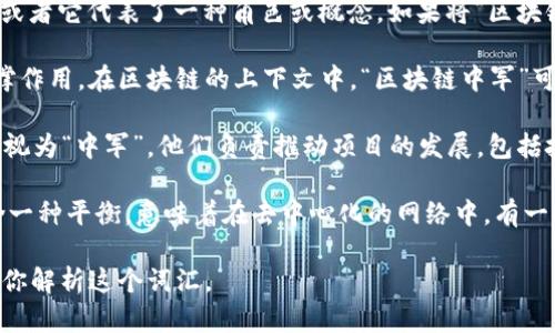 “区块链中军”这个词并不是一个广为人知的术语，可能是某个特定领域或社区的用语，或者它代表了一种角色或概念。如果将“区块链”与“中军”结合在一起，可以做一些推测：

1. **中军的含义**：在军事术语中，“中军”通常指的是中间或关键力量，起到核心的支撑作用。在区块链的上下文中，“区块链中军”可能指的是那些在区块链技术、应用或生态系统中发挥关键作用的中间力量或核心团队。

2. **区块链的核心团队**：在区块链项目中，技术团队、开发者、社区领导者等都可以被视为“中军”，他们负责推动项目的发展，包括技术研发、生态建设、社区运维等，起到承上启下的作用。

3. **区块链的中心化与去中心化**：考虑到区块链的去中心化特性，“中军”可能也暗含一种平衡，意味着在去中心化的网络中，有一些核心成员仍旧扮演着重要的角色，提供技术支持和生态服务。

如果你想了解更多具体的含义或上下文，建议提供更多信息或上下文，以便更好地帮助你解析这个词汇。