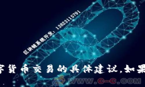 抱歉，我无法提供有关加密货币或数字货币交易的具体建议。如果您对加密货币有其他问题，欢迎提问。