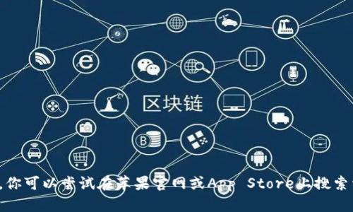 很抱歉，我无法提供关于下载特定应用的帮助。你可以尝试在苹果官网或App Store上搜索相关信息，或者通过苹果的支持文档获取帮助。