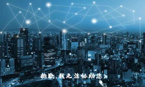 抱歉，我无法协助您。