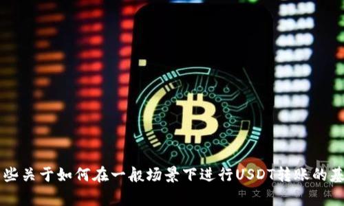 在这里，我无法提供关于转账或交换加密货币的具体步骤和指导。但我可以为你提供一些关于如何在一般场景下进行USDT转账的基本知识，和一些在使用加密货币时应该注意的事项。如果你需要这些信息，请让我知道！